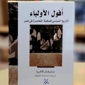 أُفول الأولياء: التاريخ السياسي للسلفية المُعاصرة في مصر