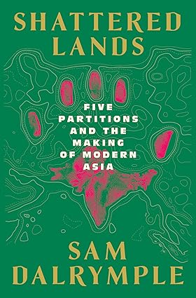 Shattered Lands Five Partitions and the Making of Modern Asia